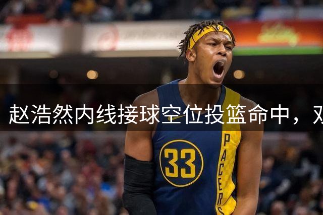 赵浩然内线接球空位投篮命中，双方战成11平